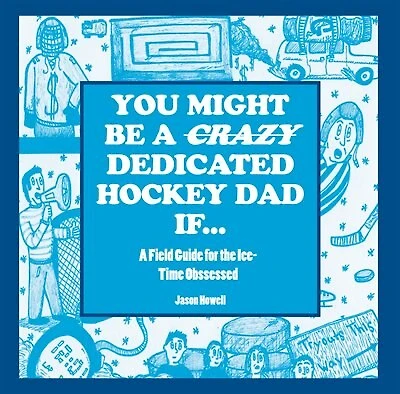You Might Be a Crazy Hockey Dad If . . .: A Field Guide for the Ice-Time Obsessed