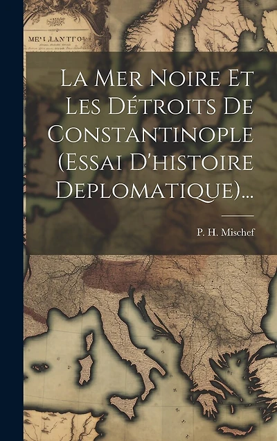La Mer Noire Et Les Détroits De Constantinople (essai D'histoire Deplomatique)...