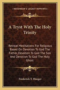 A Tryst With The Holy Trinity: Retreat Meditations For Religious Based On Devotion To God The Father, Devotion To God The Son And Devotion To God The Holy Ghost
