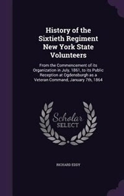 History of the Sixtieth Regiment New York State Volunteers: From the Commencement of its Organization in July, 1861, to its Public Reception at Ogdensburgh as