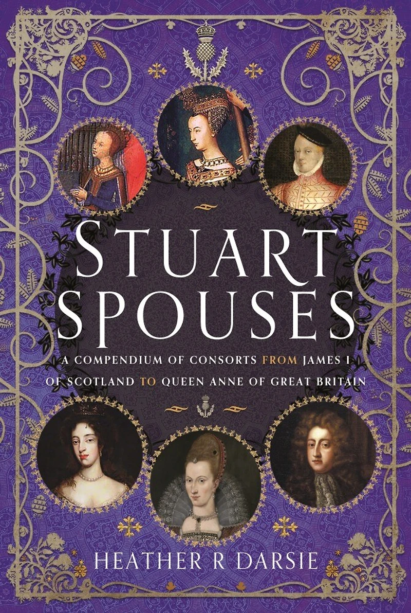 Stuart Spouses: A Compendium of Consorts from James I Scotland to Queen Anne Great Britain