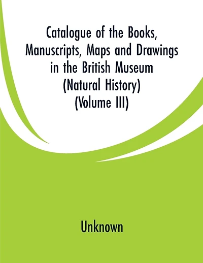 Catalogue of the Books, Manuscripts, Maps and Drawings in the British Museum (Natural History): (Volume III)
