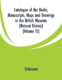 Catalogue of the Books, Manuscripts, Maps and Drawings in the British Museum (Natural History): (Volume III)