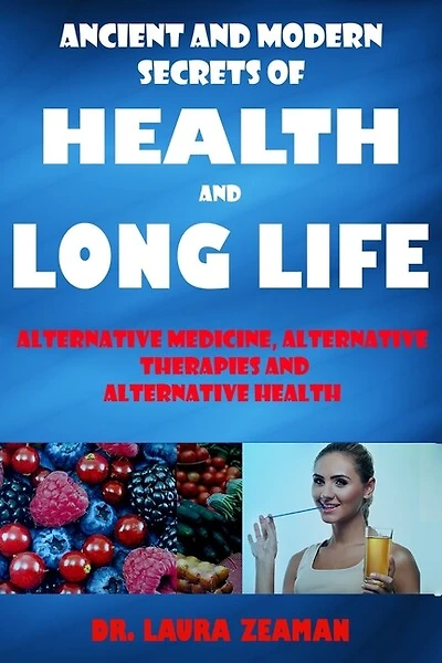 Ancient and Modern Secrets of Health and Long Life: Alternative Medicine, Alternative Therapies and Alternative Health (Vitamins and Supplements, Healthy living, Urine Therapy)