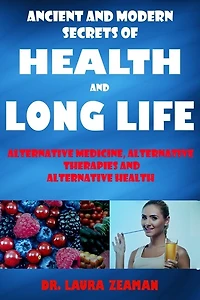 Ancient and Modern Secrets of Health and Long Life: Alternative Medicine, Alternative Therapies and Alternative Health (Vitamins and Supplements, Healthy living, Urine Therapy)