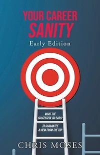 Your Career Sanity: Early Edition: What the Successful Do to Guarantee a View from Top