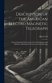 Description of the American Electro Magnetic Telegraph: Now in Operation Between the Cities of Washington and Baltimore. Illustrated by Fourteen Wood Engravings