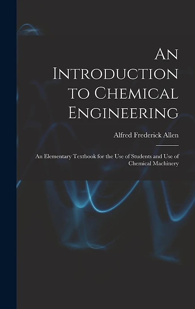An Introduction to Chemical Engineering; an Elementary Textbook for the use of Students and use of Chemical Machinery