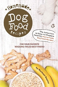 Homemade Dog Food Recipes: The Collection of Easy-to-Prepare Healthy Homemade Dog Food Recipes - For Your Favorite Wagging-Tailed Best Friend