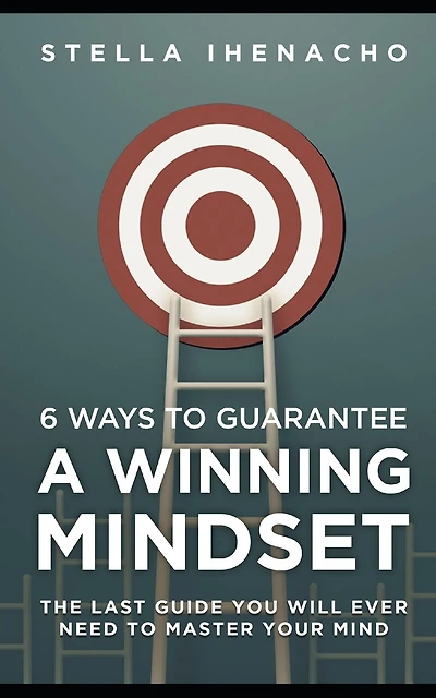 6 Ways To Guarantee A Winning Mindset: The Last Guide You Will Ever Need To Master Your Mind