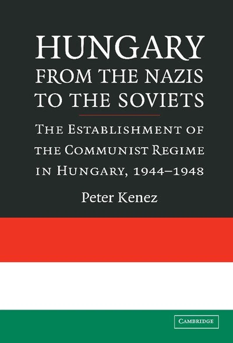 Hungary from the Nazis to Soviets: Establishment of Communist Regime Hungary, 1944–1948