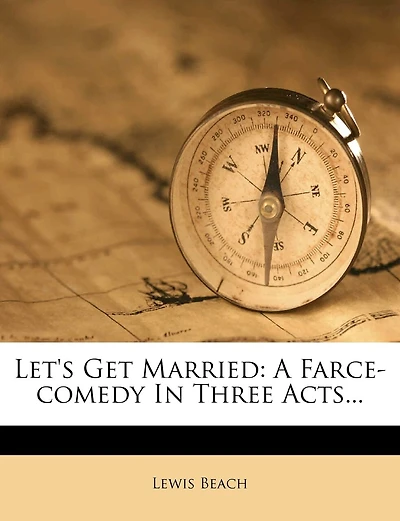 Let's Get Married: A Farce-comedy In Three Acts