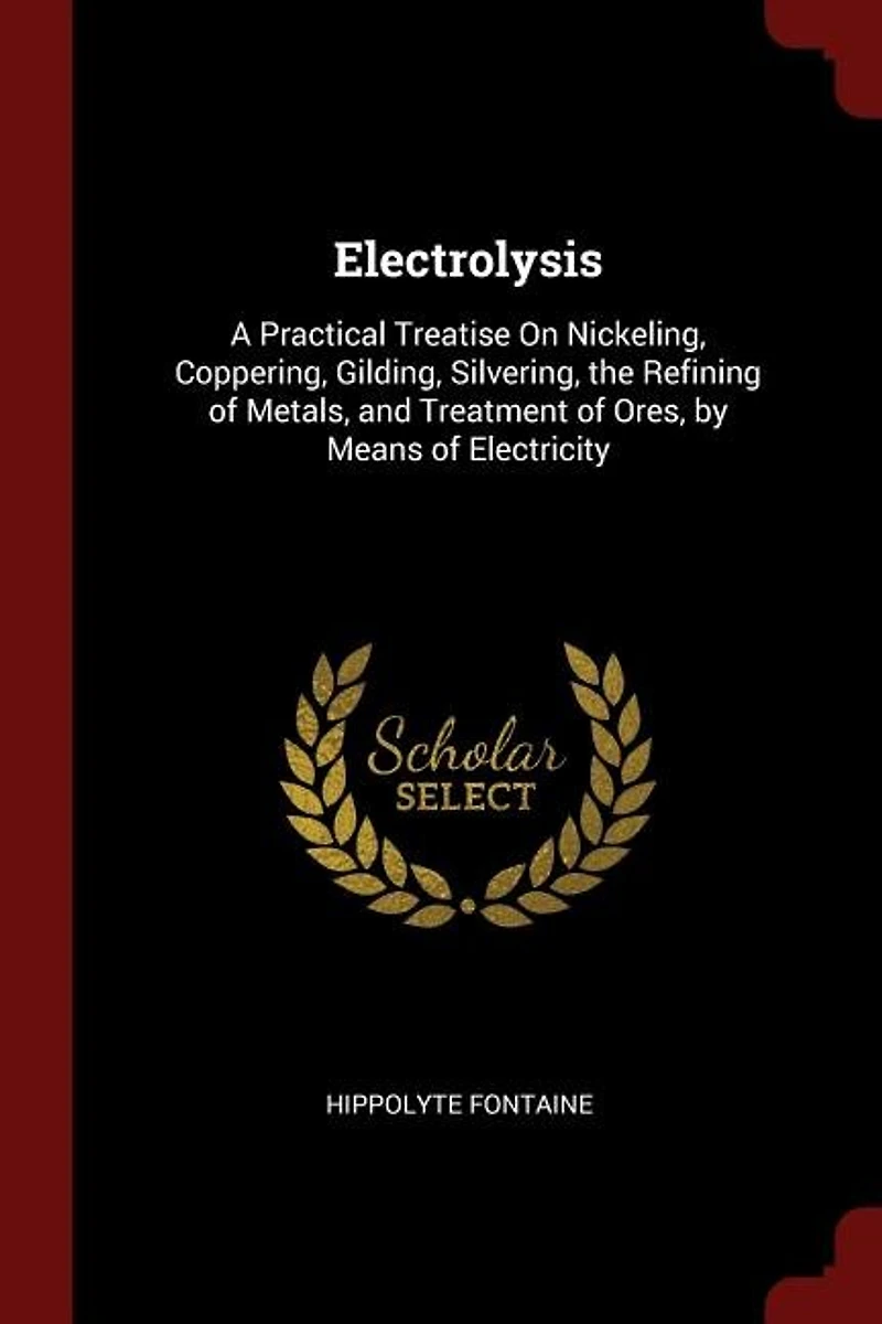 Electrolysis: A Practical Treatise On Nickeling, Coppering, Gilding, Silvering, the Refining of Metals