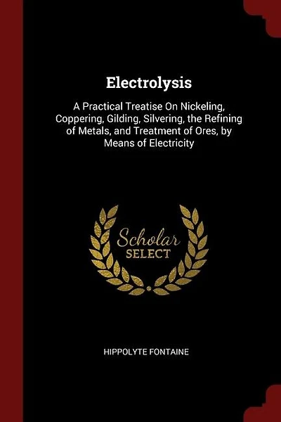 Electrolysis: A Practical Treatise On Nickeling, Coppering, Gilding, Silvering, the Refining of Metals