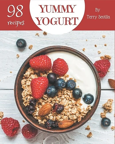 98 Yummy Yogurt Recipes: The Best Yummy Yogurt Cookbook that Delights Your Taste Buds
