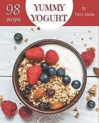 98 Yummy Yogurt Recipes: The Best Yummy Yogurt Cookbook that Delights Your Taste Buds