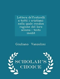 Lettera De'fraticelli a Tutti i Cristiani: Nella Quale Rendon Ragione del Loro Scisma: Testo Inedit