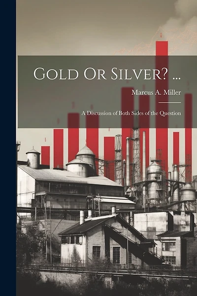 Gold Or Silver? ...: A Discussion of Both Sides of the Question
