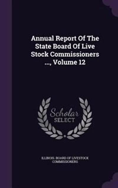 Annual Report Of The State Board Of Live Stock Commissioners ..., Volume 12
