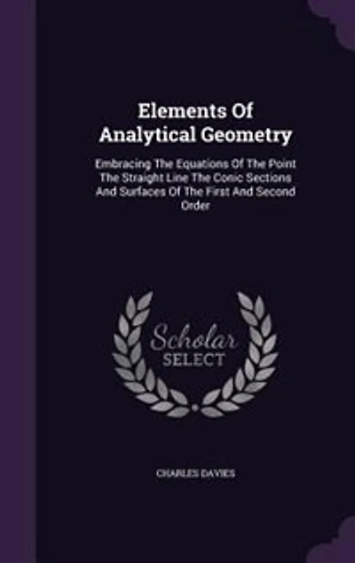 Elements Of Analytical Geometry: Embracing The Equations Of The Point The Straight Line The Conic Sections And Surfaces Of The First