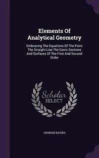 Elements Of Analytical Geometry: Embracing The Equations Of The Point The Straight Line The Conic Sections And Surfaces Of The First