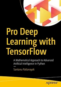 Pro Deep Learning With Tensorflow: A Mathematical Approach To Advanced Artificial Intelligence Python