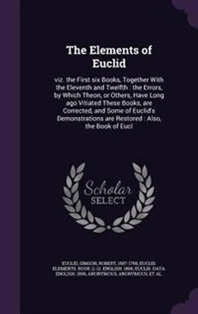The Elements of Euclid: viz. the First six Books, Together With the Eleventh and Twelfth : the Errors, by Which Theon, or O