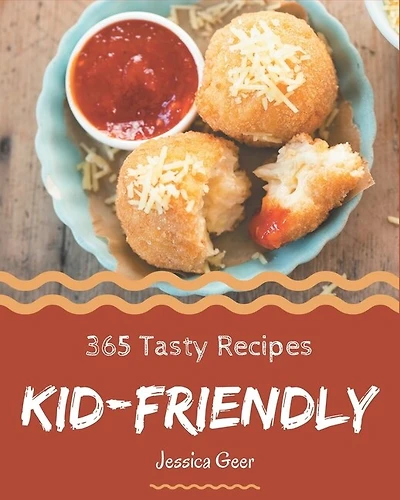 365 Tasty Kid-Friendly Recipes: A Kid-Friendly Cookbook You Will Love
