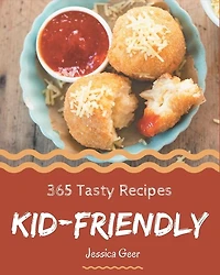 365 Tasty Kid-Friendly Recipes: A Kid-Friendly Cookbook You Will Love