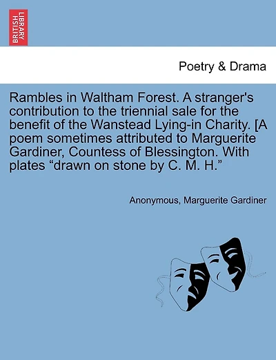 Rambles in Waltham Forest. a Stranger's Contribution to the Triennial Sale for the Benefit of the Wanstead Lying-In Charity. [A Poem Sometimes Attributed to Marguerite Gardiner, Countess of Blessington. with Plates Drawn on Stone by C. M. H.