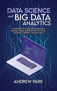 Data Science And Big Data Analytics: A Step By Step Guide To Learn Data Science From Scratch With Python Machine Learning And Big Data