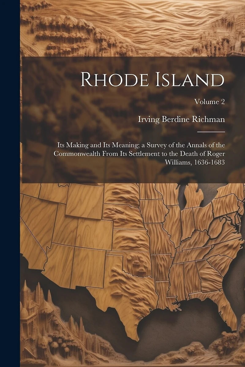 Rhode Island: Its Making and Its Meaning; a Survey of the Annals of the Commonwealth From Its Settlement to the Death of Roger Williams, 1636-1683; Volume 2