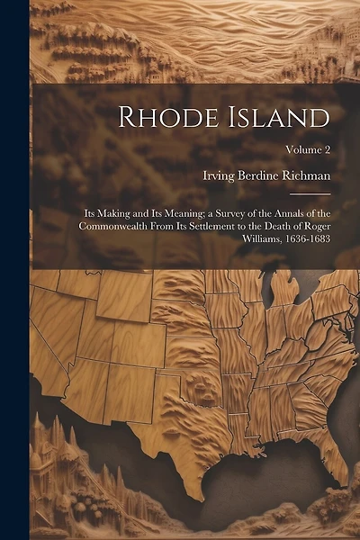 Rhode Island: Its Making and Its Meaning; a Survey of the Annals of the Commonwealth From Its Settlement to the Death of Roger Williams, 1636-1683; Volume 2