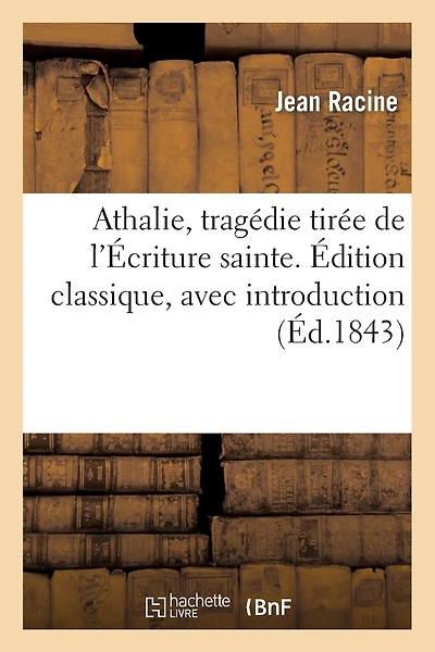 Athalie, Tragédie Tirée de l'Écriture Sainte. Édition Classique, Avec Introduction: Et Notes Littéraires