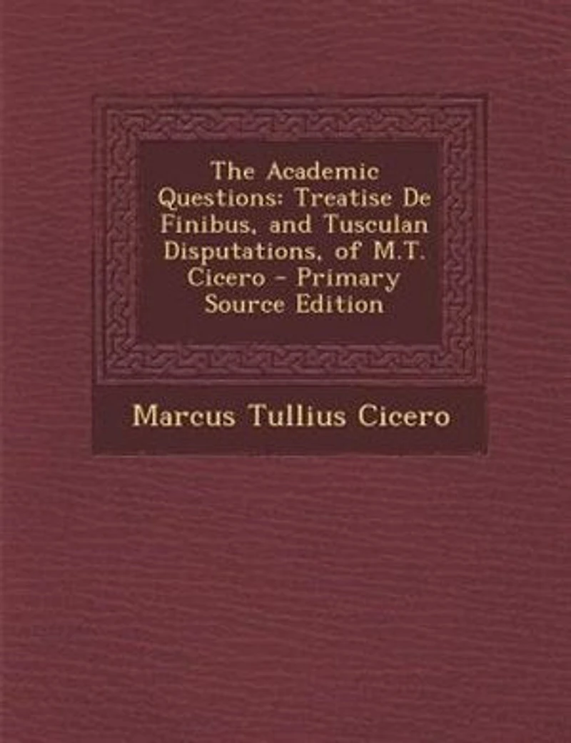 The Academic Questions, Treatise De Finibus, And Tusculan Disputations: Of M. T. Cicero With A Sketch Greek Philosophers Mentioned By Cicero. Literally Translated B
