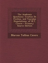 The Academic Questions, Treatise De Finibus, And Tusculan Disputations: Of M. T. Cicero With A Sketch Greek Philosophers Mentioned By Cicero. Literally Translated B