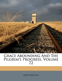 Grace abounding, and the pilgrim's progress;  - Primary Source Edition