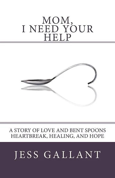 Mom, I Need Your Help: A Story of Love and Bent Spoons; Heartbreak, Healing, and Hope