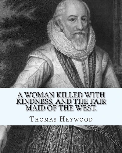 A woman killed with kindness, and The fair maid of the west. By: Thomas Heywood: editrd By: George Pierce Baker (April 4, 1866 - January 6, 1935), and By: Katharine Lee Bates (August 12, 1859 - March 28, 1929)