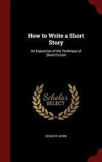 How to Write a Short Story: An Exposition of the Technique of Short Fiction