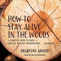 How to Stay Alive the Woods Lib/E: A Complete Guide Food, Shelter and Self-Preservation Anywhere
