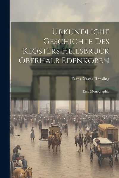 Urkundliche Geschichte Des Klosters Heilsbruck Oberhalb Edenkoben: Eine Monographie