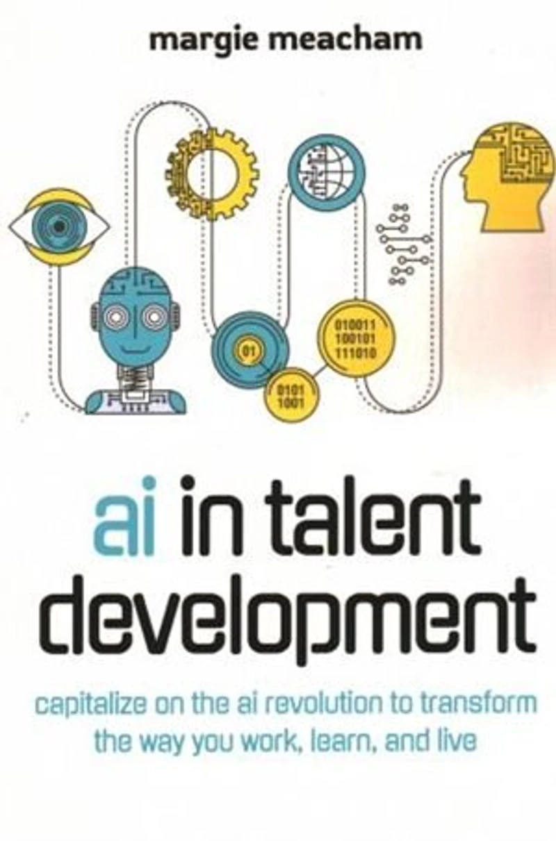 AI in Talent Development: Capitalize on the AI Revolution to Transform the Way You Work, Learn