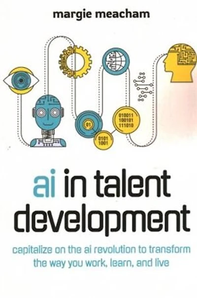 AI in Talent Development: Capitalize on the AI Revolution to Transform the Way You Work, Learn