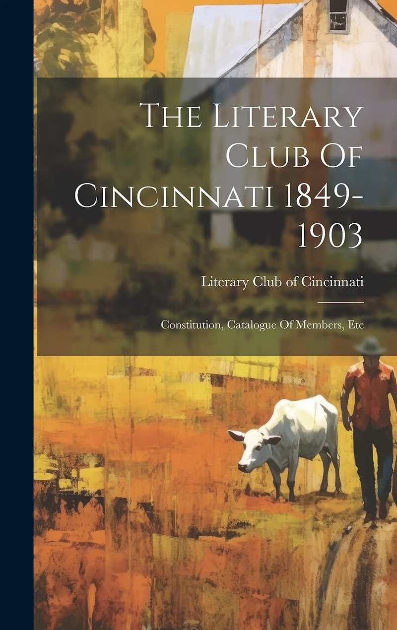 The Literary Club Of Cincinnati 1849-1903: Constitution, Catalogue Of Members, Etc