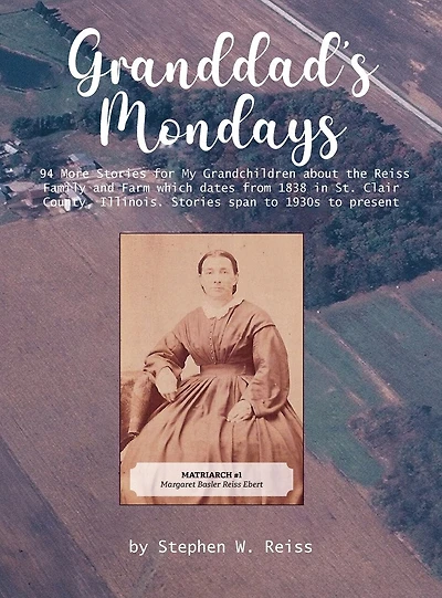 Granddad's Monday: 94 More Stories for My Grandchildren about the Reiss Family and Farm which dates from 1838 in St. Clair County, Illinois. Stories span to 1830s to 1930s