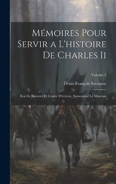 Mémoires Pour Servir a L'histoire De Charles Ii: Roi De Navarre Et Comte D'evreux, Surnommé Le Mauvais; Volume 2