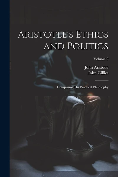 Aristotle's Ethics and Politics: Comprising His Practical Philosophy; Volume 2