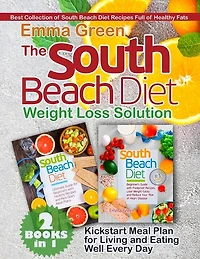 The South Beach Diet Weight Loss Solution: 2 Books In 1. Best Collection Of South Beach Diet Recipes Full Of Healthy Fats. Plus Kickstart Meal