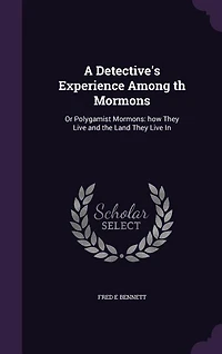 A Detective's Experience Among the Mormons or Polygamist Mormons: How They Live and Land (Classic Reprint)
